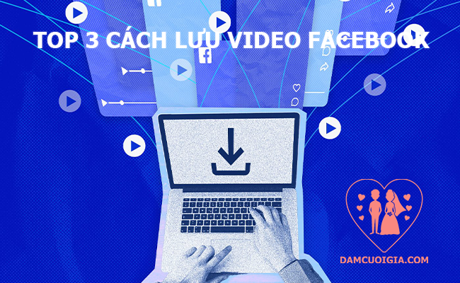 top 3 cách lưu video facebook
